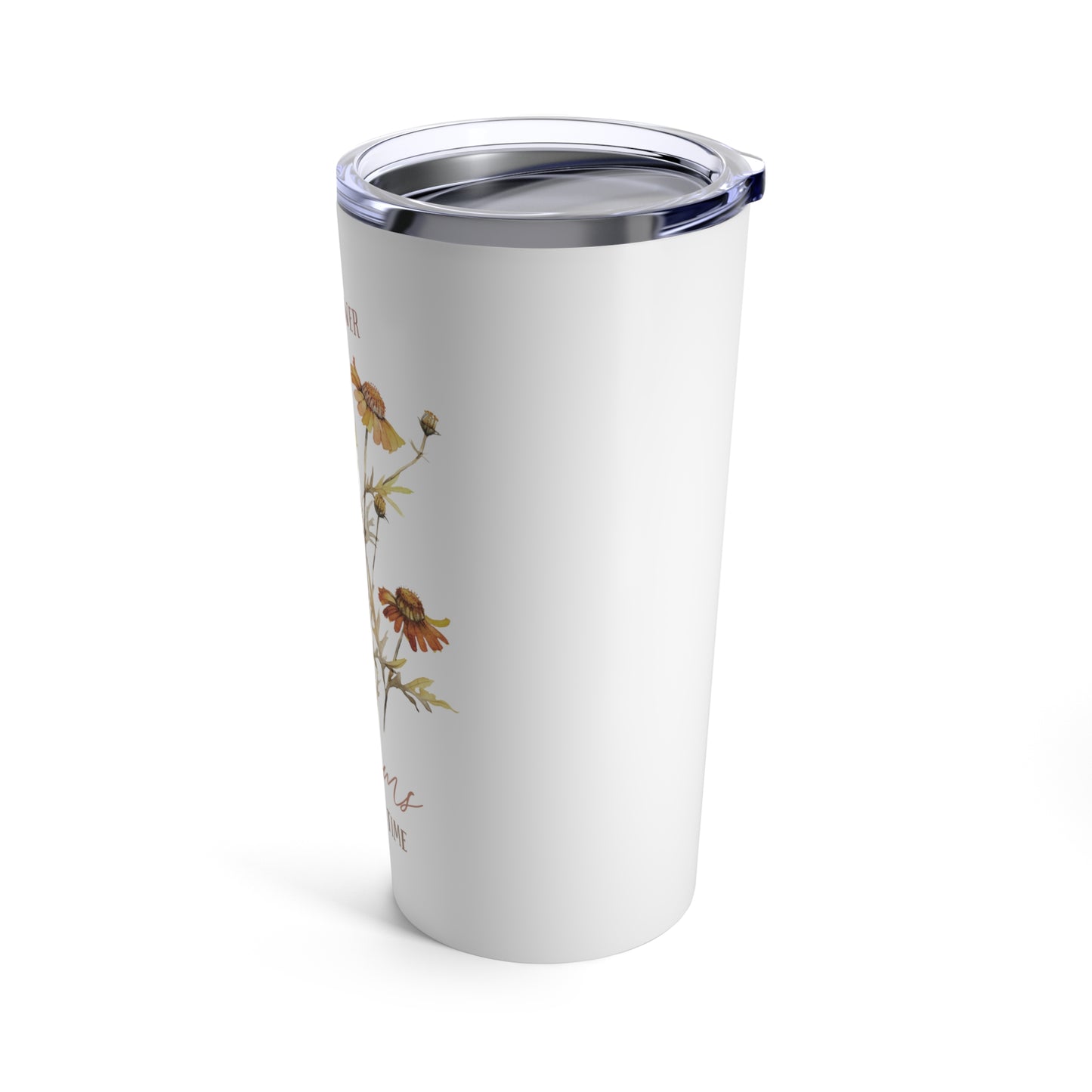 Every Flower Blooms in it's Own Time Tumbler 20oz